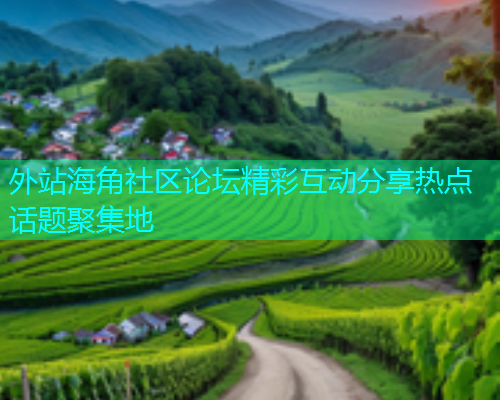 外站海角社区论坛精彩互动分享热点话题聚集地  第1张