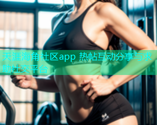 天涯海角社区app 热帖互动分享与求助社交平台  第1张