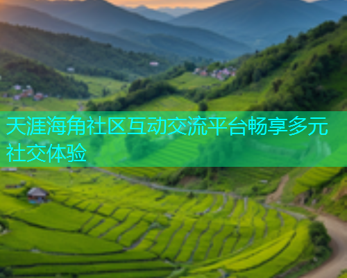 天涯海角社区互动交流平台畅享多元社交体验  第2张