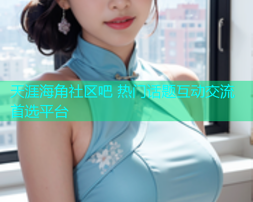 天涯海角社区吧 热门话题互动交流首选平台  第1张