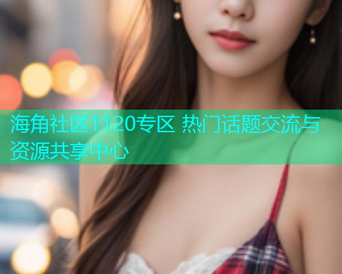海角社区1120专区 热门话题交流与资源共享中心  第2张