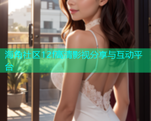 海角社区12f高清影视分享与互动平台  第1张