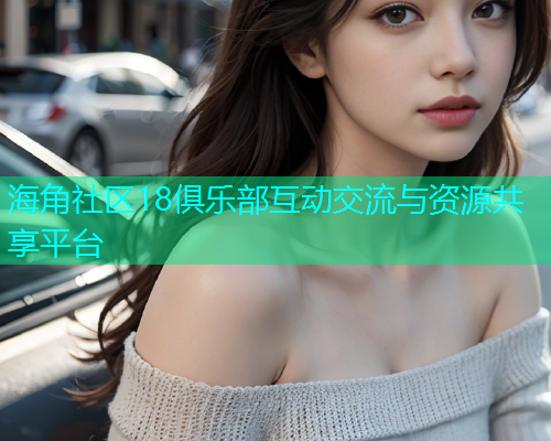 海角社区18俱乐部互动交流与资源共享平台  第1张