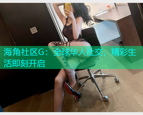 海角社区G：全球华人社交，精彩生活即刻开启  第1张