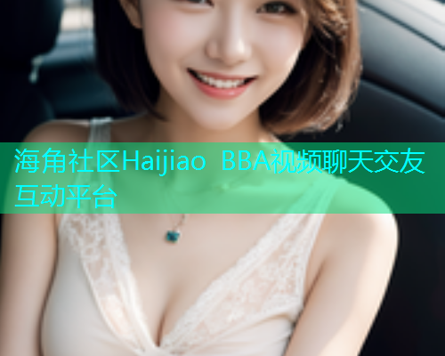 海角社区Haijiao BBA视频聊天交友互动平台  第2张