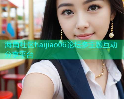 海角社区haijiao06论坛多主题互动分享平台  第1张