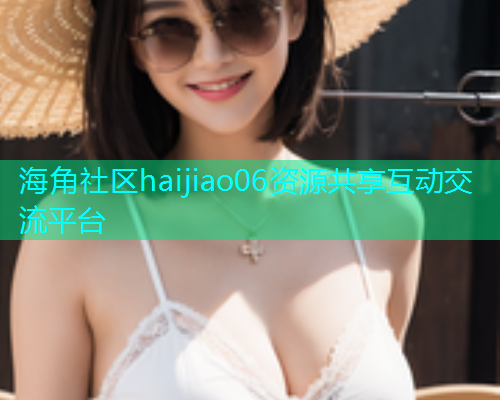 海角社区haijiao06资源共享互动交流平台  第2张