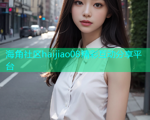 海角社区haijiao08精彩互动分享平台  第1张