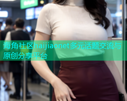 海角社区haijiaonet多元话题交流与原创分享平台  第1张