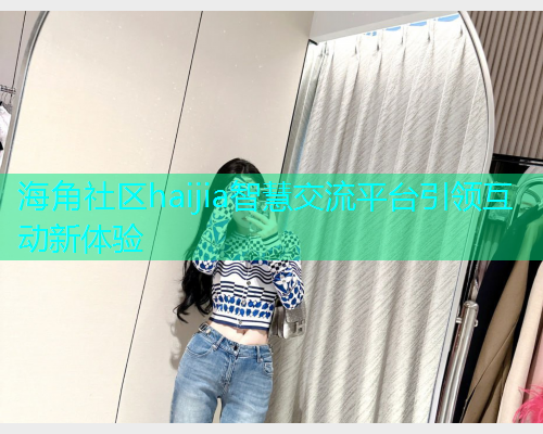 海角社区haijia智慧交流平台引领互动新体验  第1张