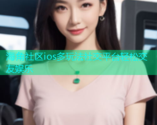 海角社区ios多玩法社交平台轻松交友娱乐  第1张