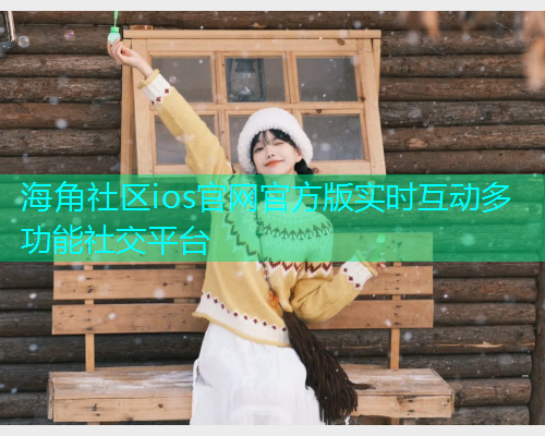 海角社区ios官网官方版实时互动多功能社交平台  第1张