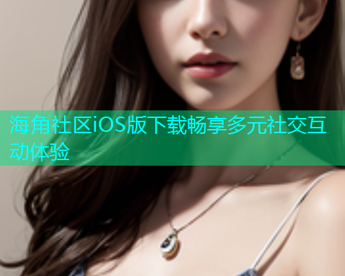 海角社区iOS版下载畅享多元社交互动体验  第1张