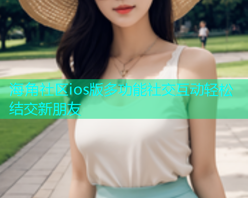 海角社区ios版多功能社交互动轻松结交新朋友  第2张