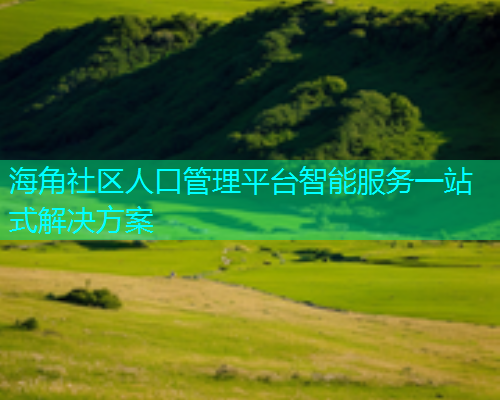 海角社区人口管理平台智能服务一站式解决方案  第1张