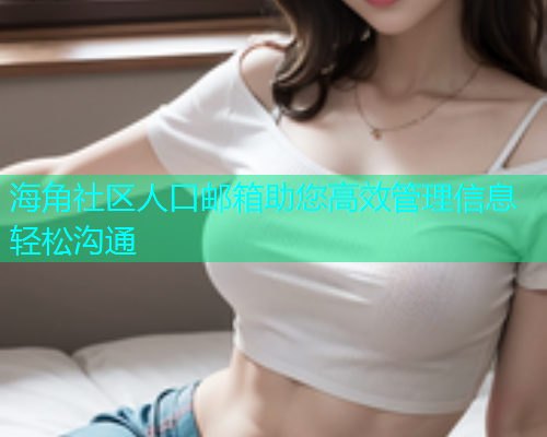 海角社区人口邮箱助您高效管理信息轻松沟通  第1张