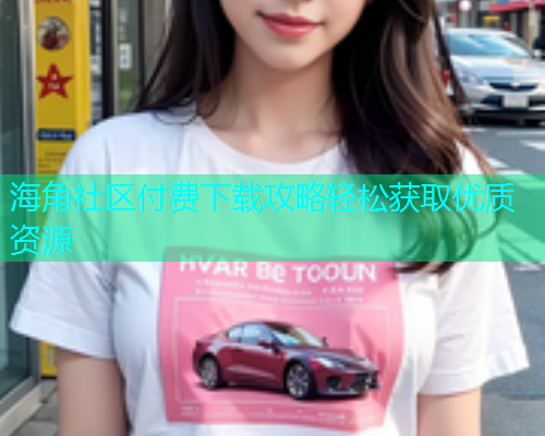 海角社区付费下载攻略轻松获取优质资源  第1张