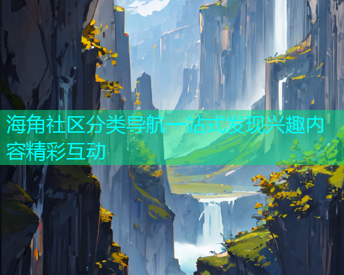 海角社区分类导航一站式发现兴趣内容精彩互动  第2张