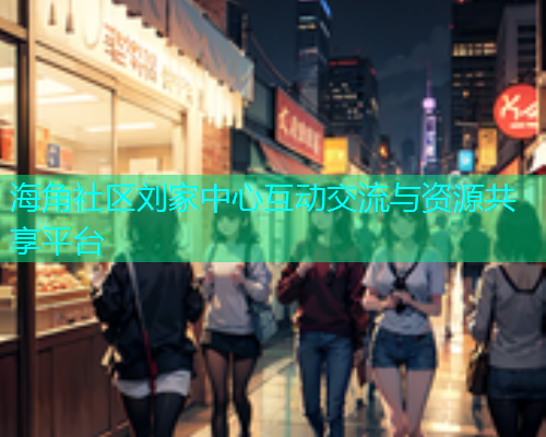 海角社区刘家中心互动交流与资源共享平台  第1张