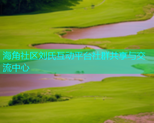 海角社区刘氏互动平台社群共享与交流中心  第2张