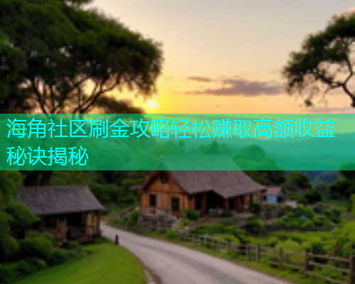 海角社区刷金攻略轻松赚取高额收益秘诀揭秘  第1张