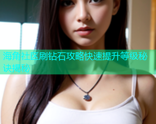 海角社区刷钻石攻略快速提升等级秘诀揭秘  第1张