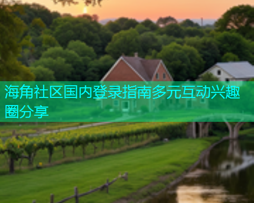 海角社区国内登录指南多元互动兴趣圈分享  第1张