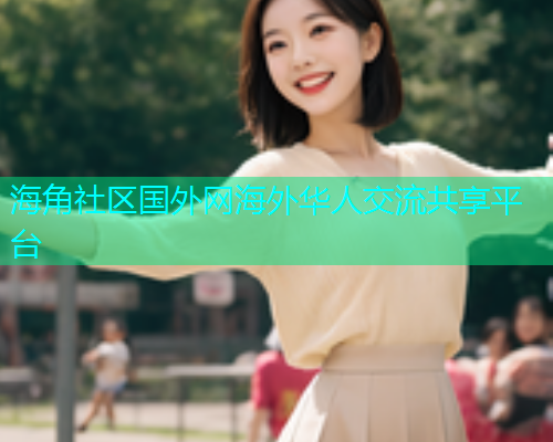 海角社区国外网海外华人交流共享平台  第1张