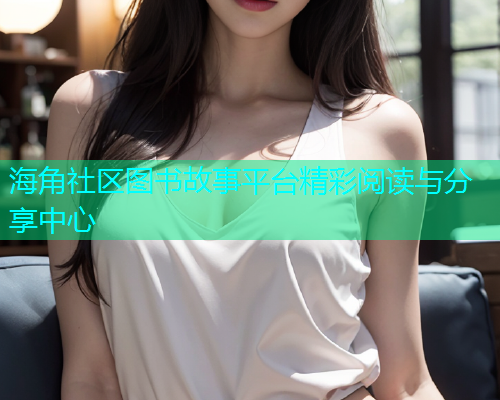 海角社区图书故事平台精彩阅读与分享中心  第1张