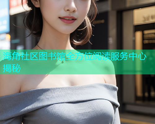 海角社区图书馆全方位阅读服务中心揭秘  第1张