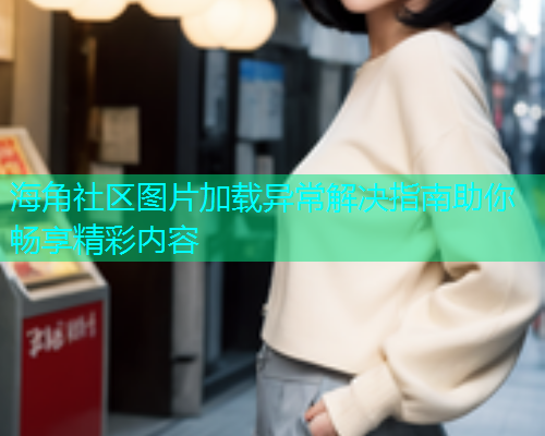 海角社区图片加载异常解决指南助你畅享精彩内容  第1张
