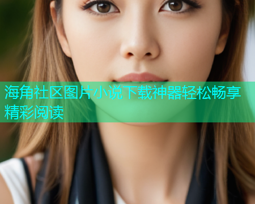 海角社区图片小说下载神器轻松畅享精彩阅读  第1张