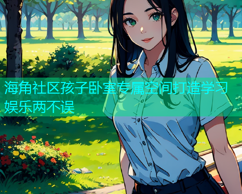 海角社区孩子卧室专属空间打造学习娱乐两不误  第1张