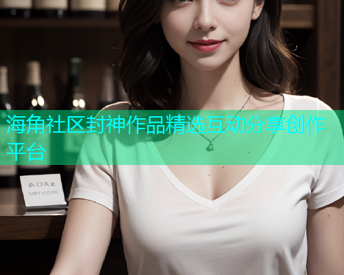 海角社区封神作品精选互动分享创作平台  第1张