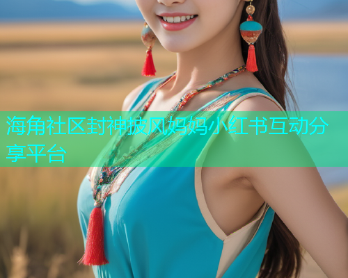 海角社区封神披风妈妈小红书互动分享平台  第2张