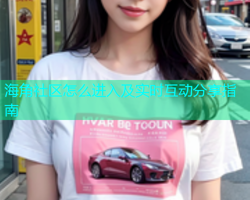 海角社区怎么进入及实时互动分享指南  第1张
