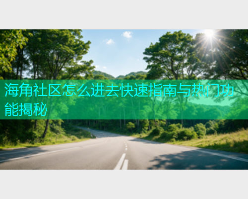 海角社区怎么进去快速指南与热门功能揭秘  第1张