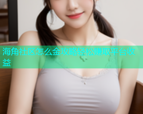 海角社区怎么金攻略轻松赚取平台收益  第1张