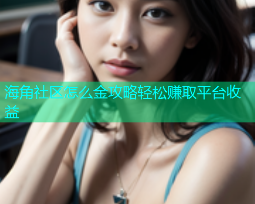 海角社区怎么金攻略轻松赚取平台收益  第2张