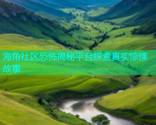 海角社区恐怖揭秘平台探索真实惊悚故事  第1张