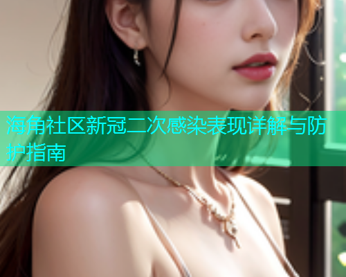 海角社区新冠二次感染表现详解与防护指南  第1张