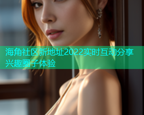 海角社区新地址2022实时互动分享兴趣圈子体验  第2张