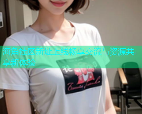 海角社区新址上线畅享交流与资源共享新体验  第1张
