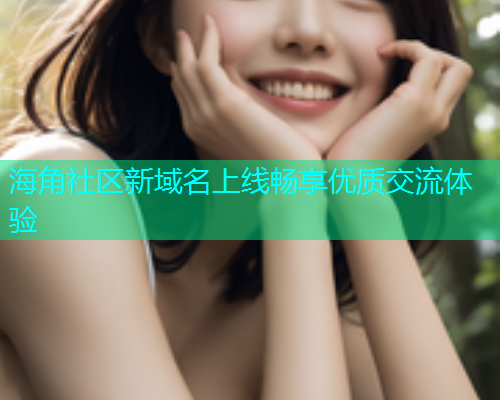 海角社区新域名上线畅享优质交流体验  第1张