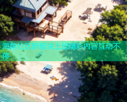 海角社区新板块上线精彩内容互动不停  第1张