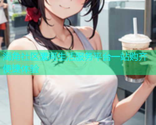 海角社区漯河生活服务平台一站购齐便捷体验  第1张