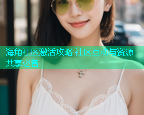 海角社区激活攻略 社区互动与资源共享必备  第1张